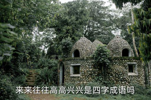 來來往往高高興興是四字成語嗎