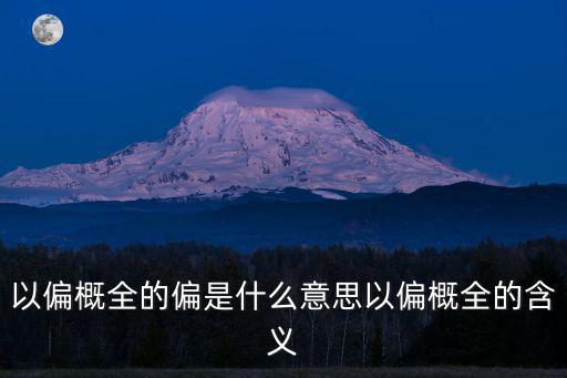 以偏概全的偏是什么意思以偏概全的含義