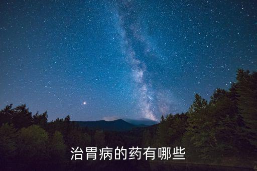 治胃病的藥有哪些
