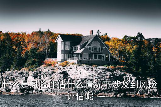 什么是風險評估什么情況下涉及到風險評估呢