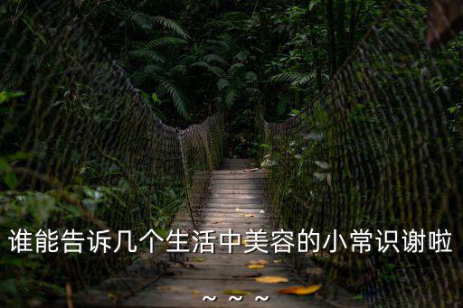 誰能告訴幾個生活中美容的小常識謝啦～～～