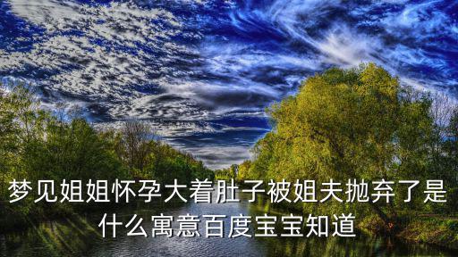 夢見姐姐懷孕了,婦女夢見生二胎或丈夫疏忽導(dǎo)致妻子懷孕