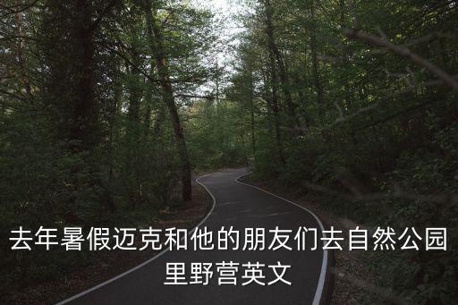 去年暑假邁克和他的朋友們去自然公園里野營英文