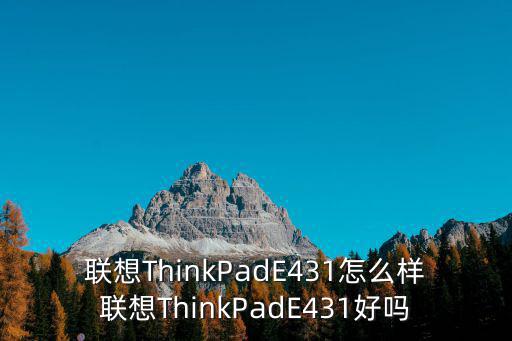 聯想e431,聯想thinkpadthinkpad怎么樣?