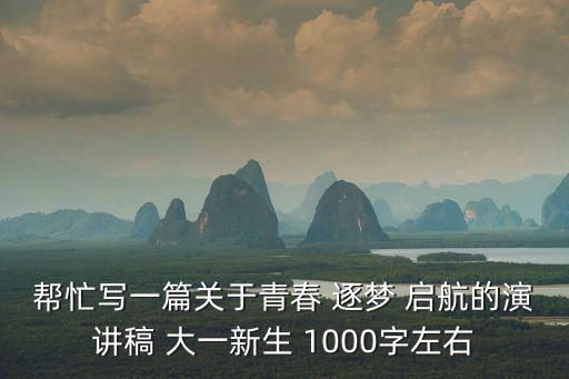 幫忙寫一篇關于青春 逐夢 啟航的演講稿 大一新生 1000字左右