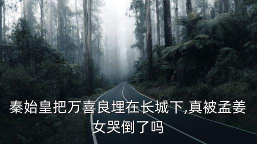 秦始皇把萬喜良埋在長城下,真被孟姜女哭倒了嗎