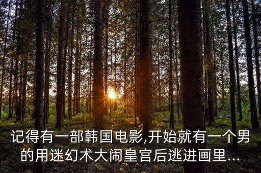 鮮于善,韓國(guó)電影:男子用幻術(shù)大鬧皇宮后逃進(jìn)畫里