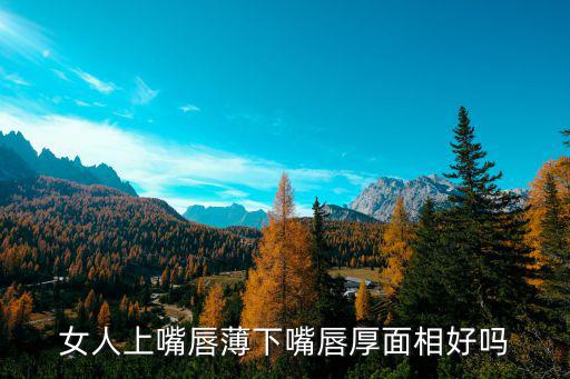 女人上嘴唇薄下嘴唇厚面相好嗎