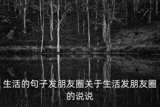 生活的句子發朋友圈關于生活發朋友圈的說說