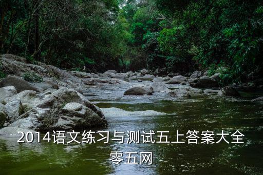 語(yǔ)文練習(xí)與測(cè)試,語(yǔ)文練習(xí)與測(cè)試五上答案大全