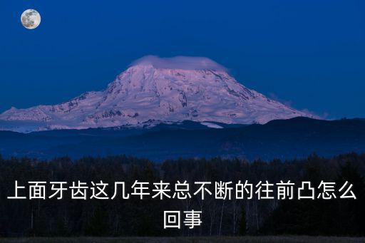 上面牙齒這幾年來總不斷的往前凸怎么回事