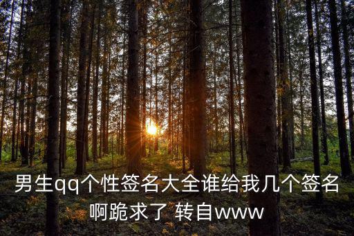 男生qq個(gè)性簽名大全誰(shuí)給我?guī)讉€(gè)簽名啊跪求了 轉(zhuǎn)自www