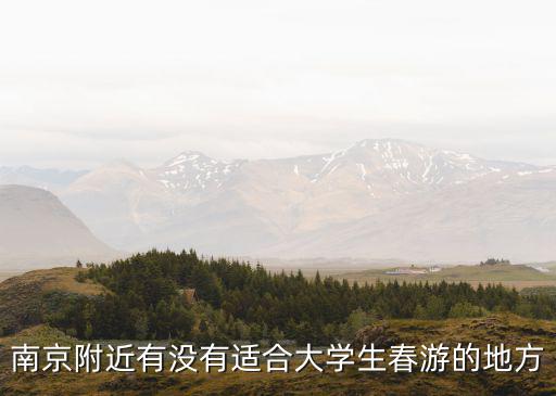 南京附近有沒(méi)有適合大學(xué)生春游的地方