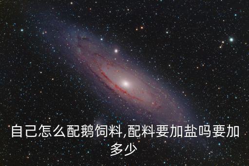 自己怎么配鵝飼料,配料要加鹽嗎要加多少