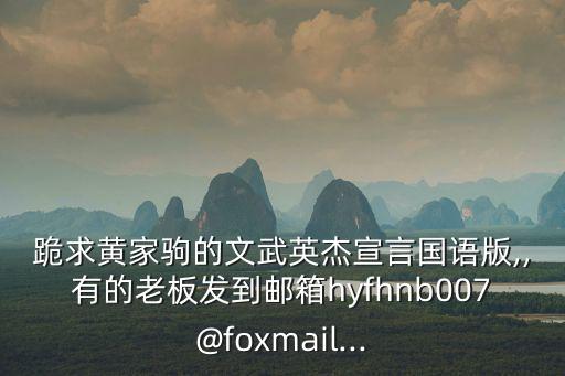 跪求黃家駒的文武英杰宣言國語版,,有的老板發到郵箱hyfhnb007@foxmail...