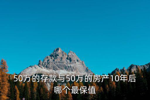 50萬(wàn)的存款與50萬(wàn)的房產(chǎn)10年后哪個(gè)最保值