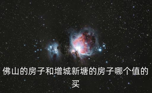 佛山的房子和增城新塘的房子哪個值的買