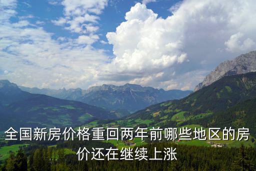 全國新房價格重回兩年前哪些地區的房價還在繼續上漲