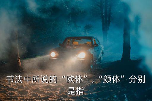 書法中所說的“歐體”,“顏體”分別是指