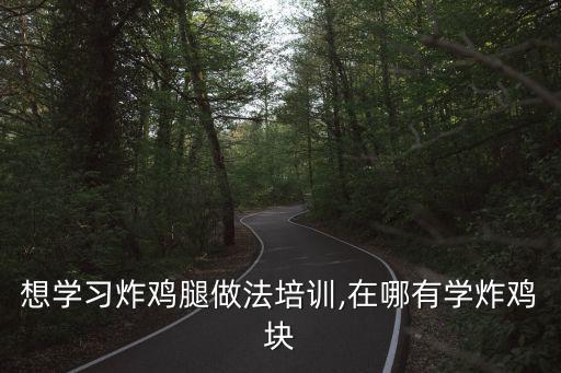 想學習炸雞腿做法培訓,在哪有學炸雞塊