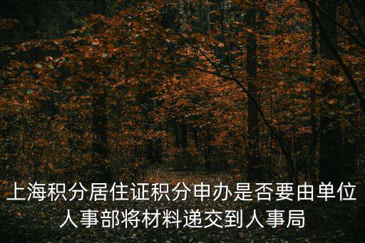 上海居住證積分一定要單位申請(qǐng)嗎，上海積分居住證積分申辦是否要由單位人事部將材料遞交到人事局