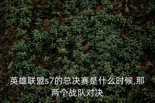 英雄聯(lián)盟s7的總決賽是什么時(shí)候,那兩個(gè)戰(zhàn)隊(duì)對(duì)決