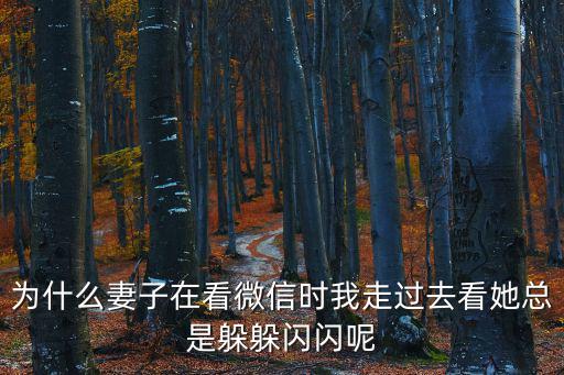為什么妻子在看微信時我走過去看她總是躲躲閃閃呢