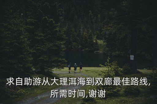 求自助游從大理洱海到雙廊最佳路線,所需時間,謝謝