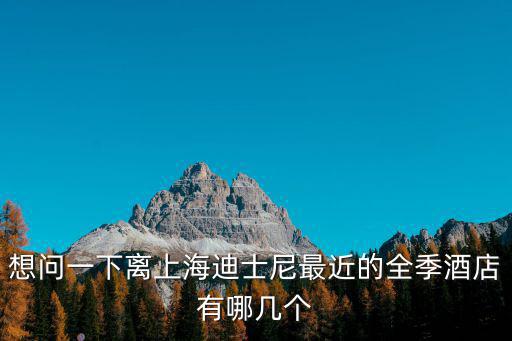 想問一下離上海迪士尼最近的全季酒店有哪幾個