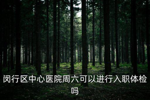 閔行區(qū)中心醫(yī)院周六可以進行入職體檢嗎
