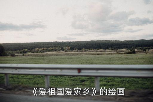 《愛祖國愛家鄉》的繪畫