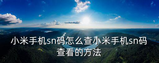 小米手機(jī)sn碼怎么查,手機(jī)sn碼怎么查看?
