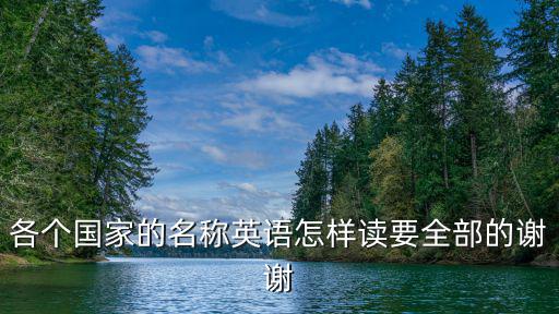各個國家的名稱英語怎樣讀要全部的謝謝