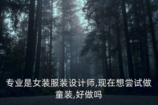 專業(yè)是女裝服裝設(shè)計(jì)師,現(xiàn)在想嘗試做童裝,好做嗎