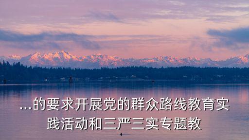 三嚴三實教育,照鏡子、正衣冠、治治病堅持三嚴三實原則
