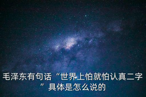 毛澤東有句話“世界上怕就怕認(rèn)真二字”具體是怎么說的