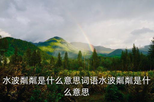 水波粼粼是什么意思詞語水波粼粼是什么意思