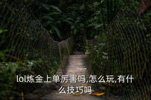 lol煉金上單厲害嗎,怎么玩,有什么技巧嗎