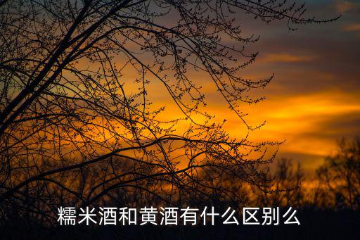 糯米酒和黃酒有什么區別么