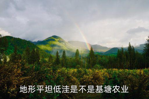 地形平坦低洼是不是基塘農(nóng)業(yè)
