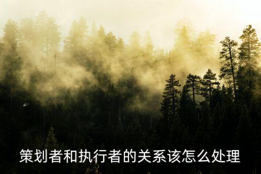 策劃者和執行者的關系該怎么處理