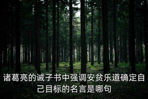 諸葛亮的誡子書中強(qiáng)調(diào)安貧樂道確定自己目標(biāo)的名言是哪句