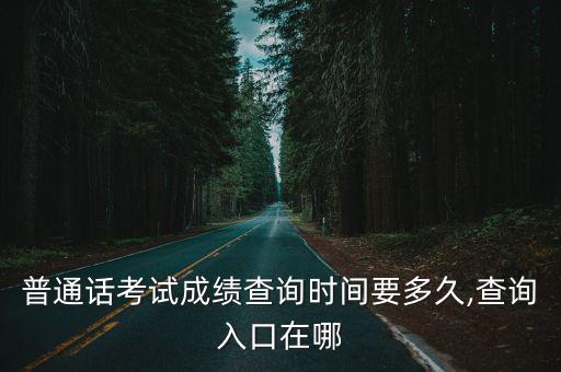 普通話考試成績查詢時間要多久,查詢?nèi)肟谠谀? class=