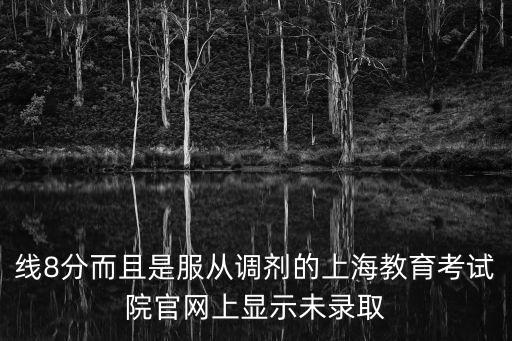 線8分而且是服從調劑的上海教育考試院官網上顯示未錄取