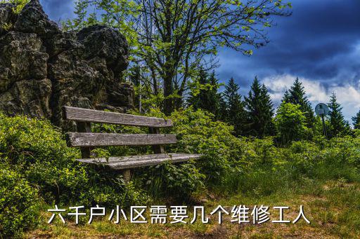 六千戶小區(qū)需要幾個(gè)維修工人