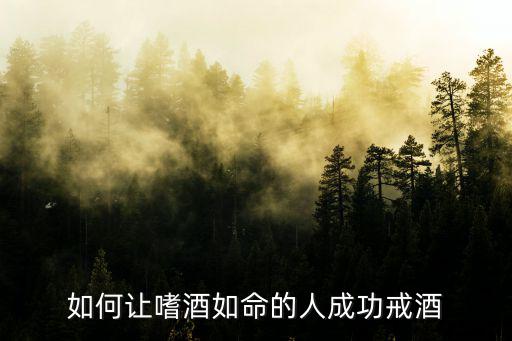 怎樣才能戒酒成功,戒酒須具備強大意志力和堅定決心