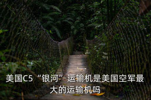 美國C5“銀河”運輸機是美國空軍最大的運輸機嗎