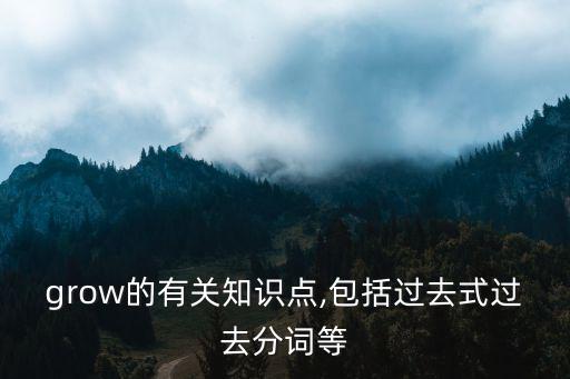 grow的有關知識點,包括過去式過去分詞等