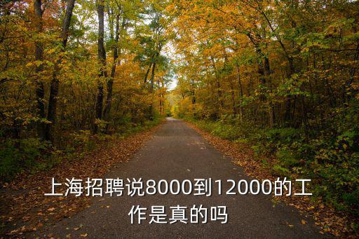 上海招聘說8000到12000的工作是真的嗎