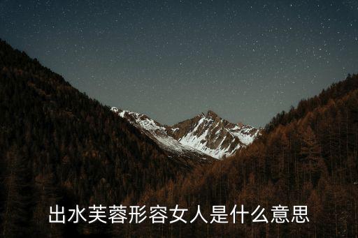出水芙蓉形容女人是什么意思